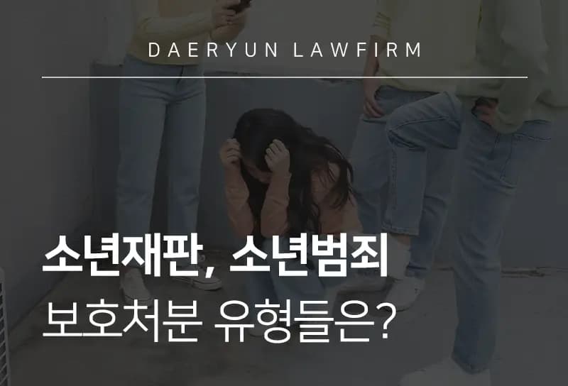 학교폭력전문변호사가 전하는 소년재판, 소년범죄 보호처분 유형들은? 학교폭력전문변호사