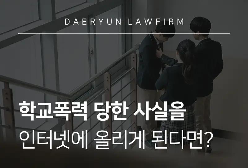 형사소송변호사가 전하는 학교폭력 당한 사실을 인터넷에 올리게 된다면? 형사소송변호사