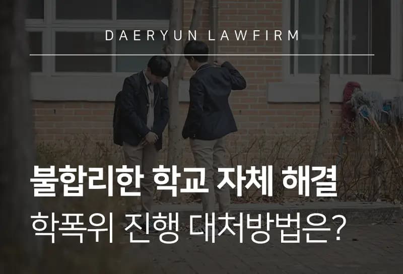 학교폭력행정소송 시 불합리한 학교 자체 해결 학폭위 진행 대처방법은? 학교폭력행정소송